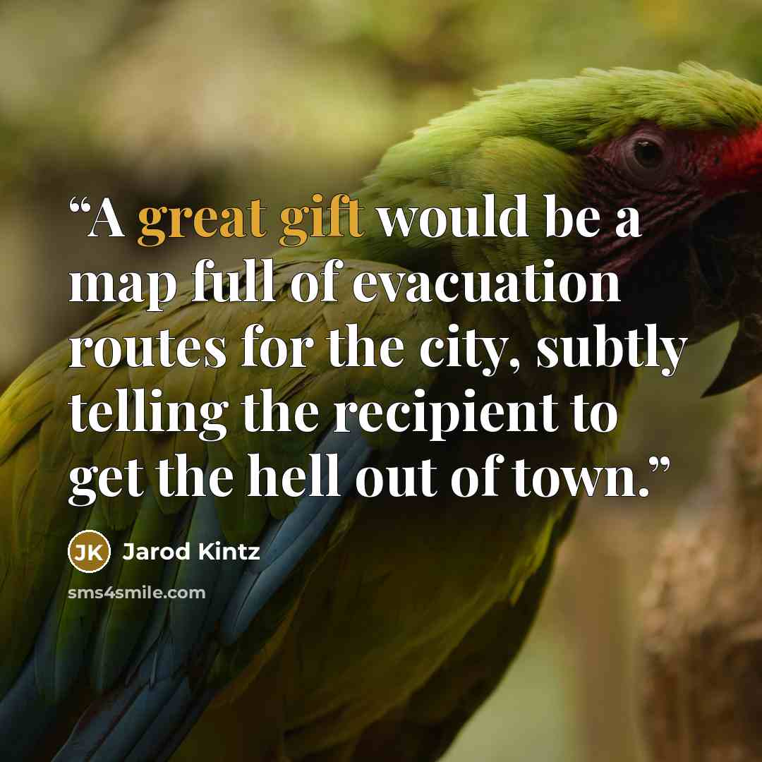 “A great gift would be a map full of evacuation routes for the city, subtly telling the recipient to get the hell out of town.” quote by Jarod Kintz