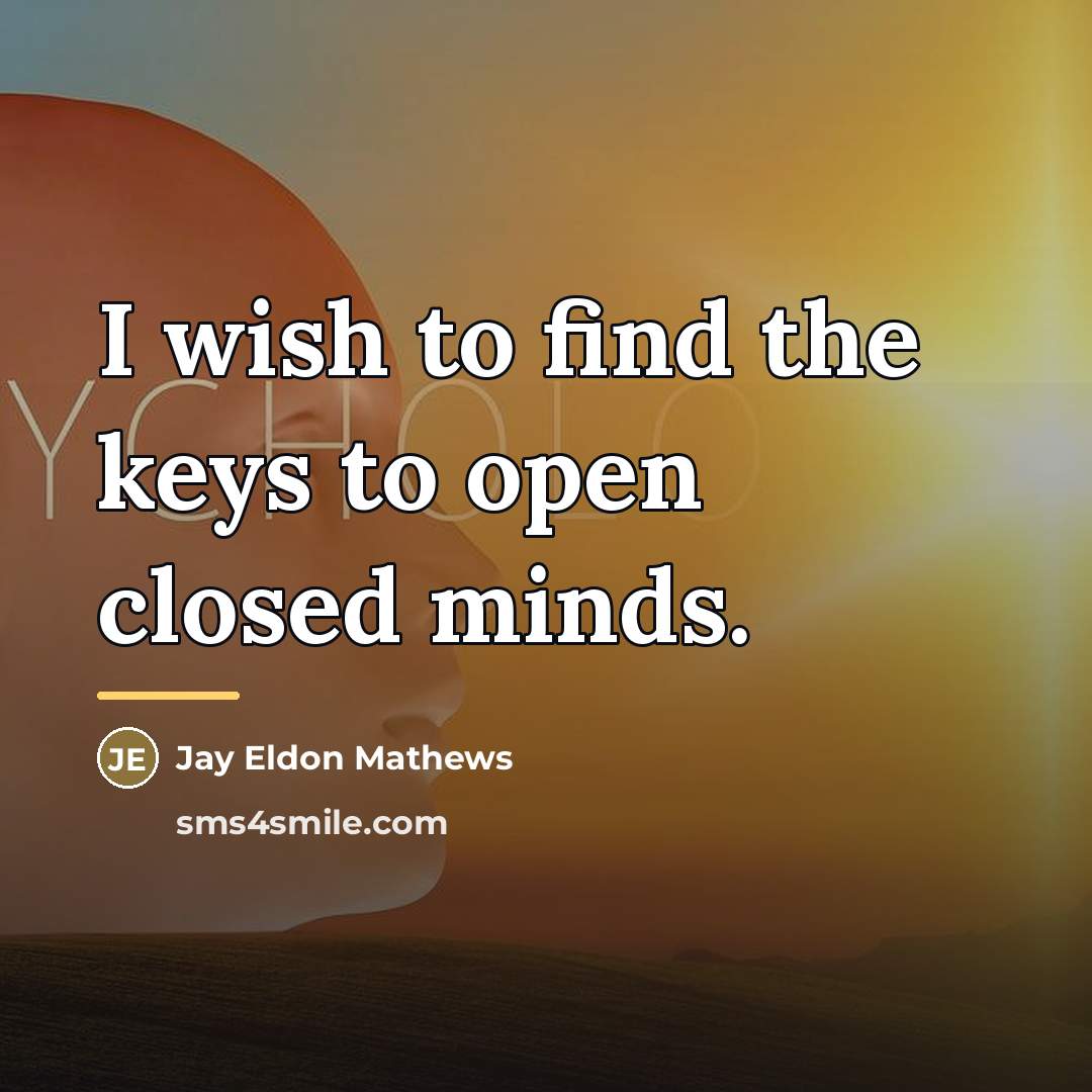 “I wish to find the keys to open closed minds.…” quote by Jay Eldon Mathews