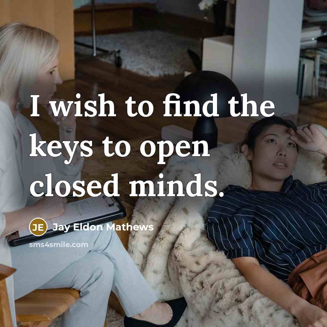 “I wish to find the keys to open closed minds.” quote by Jay Eldon Mathews