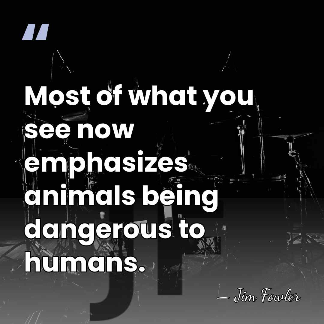 Most of what you see now emphasizes animals being dangerous to humans. - Jim Fowler