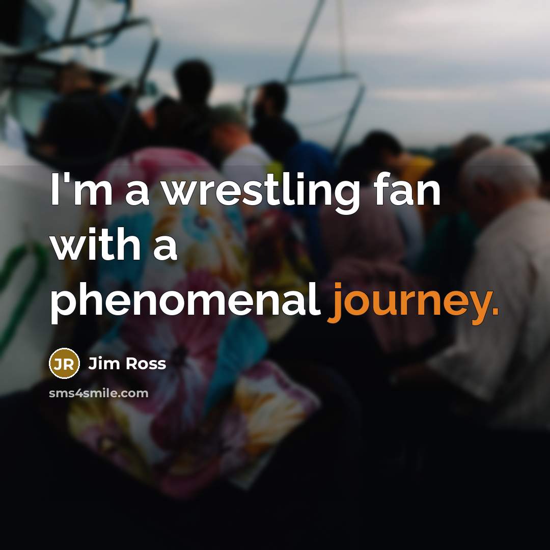 “I'm a wrestling fan with a phenomenal journey.…” quote by Jim Ross