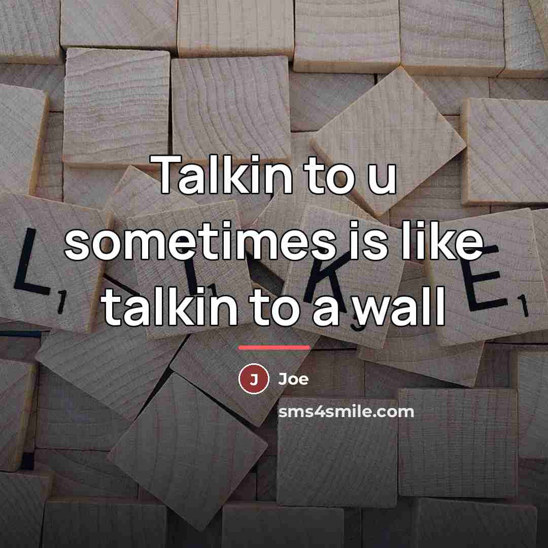 “Talkin to u sometimes is like talkin to a wall…” quote by Joe