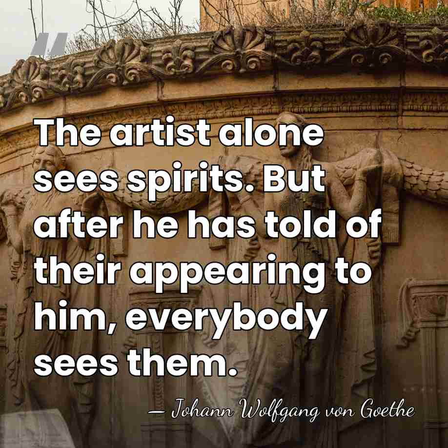 The artist alone sees spirits. But after he has told of their&hellip; - Johann Wolfgang von Goethe