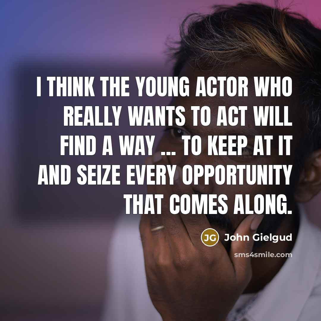 “I think the young actor who really wants to act…” quote by John Gielgud