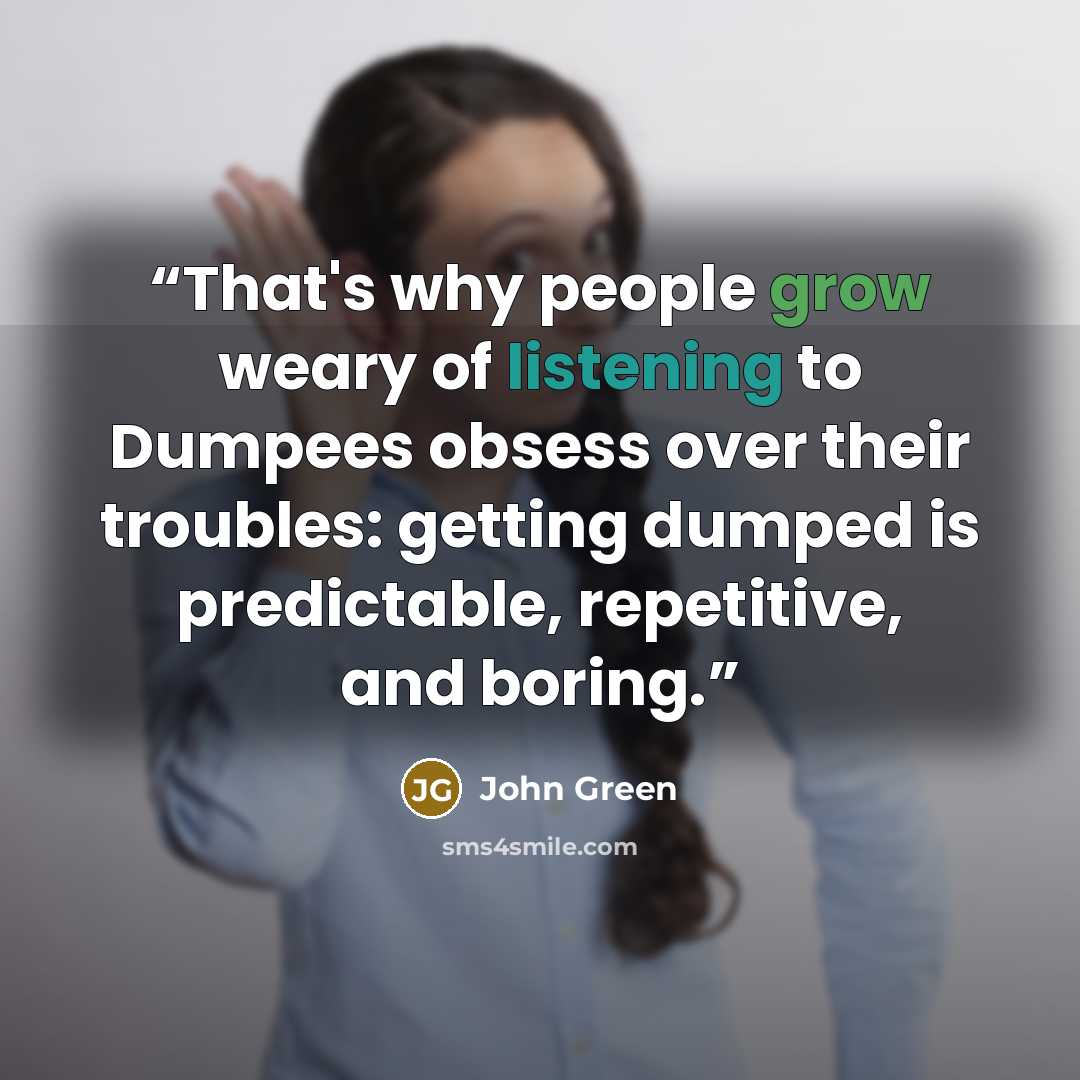 “That's why people grow weary of listening to Dumpees obsess over their troubles: getting dumped is predictable, repetitive, and boring.” quote by John Green