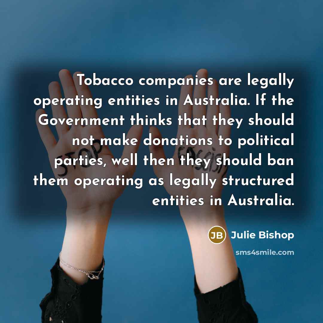 “Tobacco companies are legally operating entities in Australia. If the…” quote by Julie Bishop
