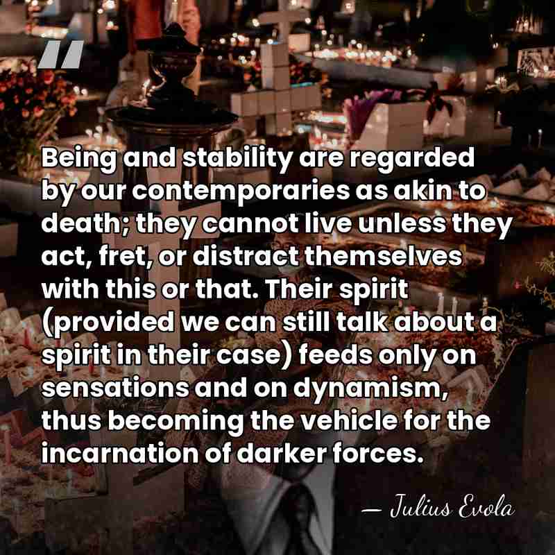 Being and stability are regarded by our contemporaries as akin to death;&hellip; - Julius Evola