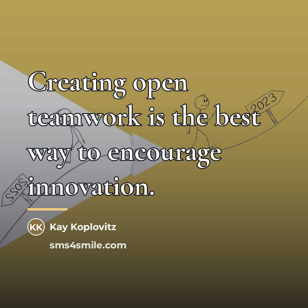 “Creating open teamwork is the best way to encourage innovation.…” quote by Kay Koplovitz