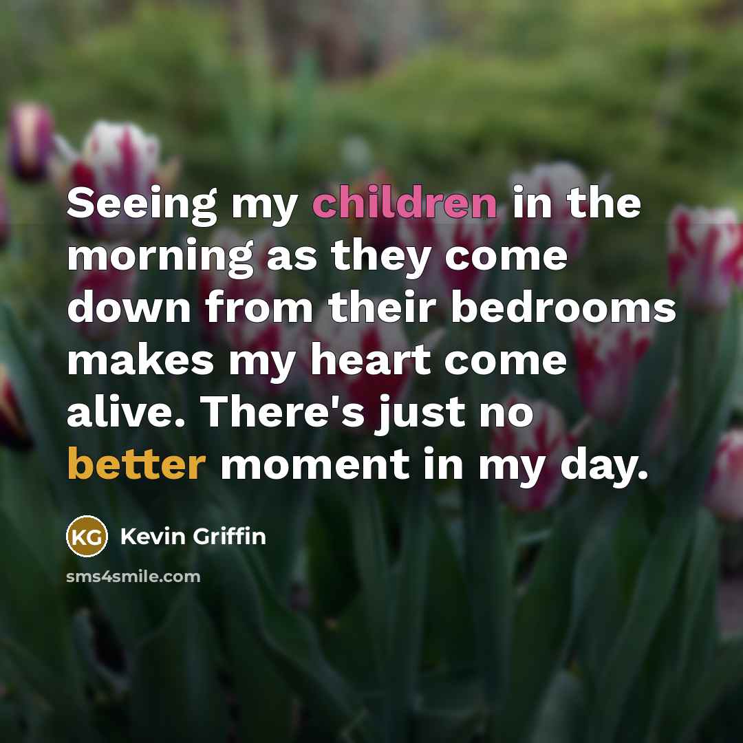 “Seeing my children in the morning as they come down…” quote by Kevin Griffin