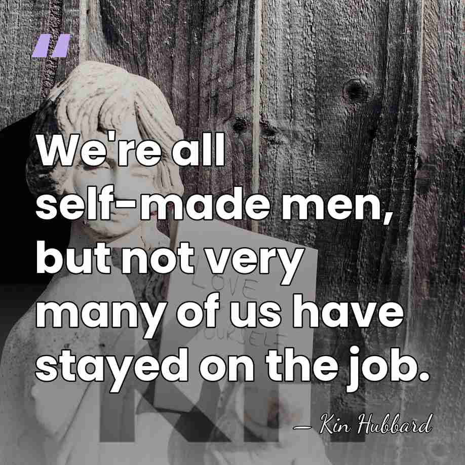 We're all self-made men, but not very many of us have stayed&hellip; - Kin Hubbard