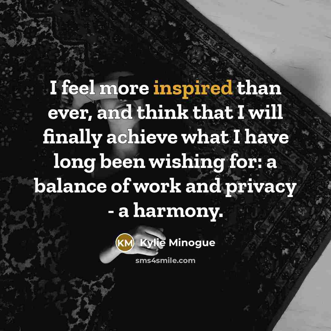 “I feel more inspired than ever, and think that I…” quote by Kylie Minogue