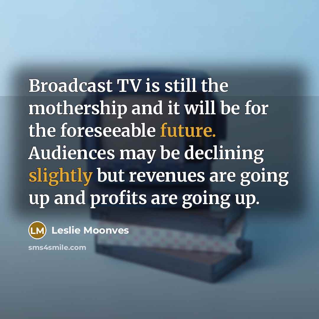 “Broadcast TV is still the mothership and it will be…” quote by Leslie Moonves