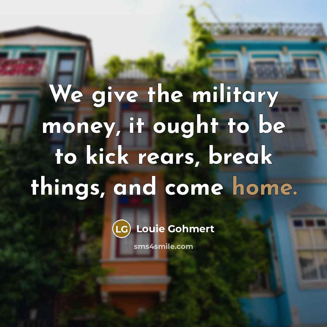 “We give the military money, it ought to be to…” quote by Louie Gohmert