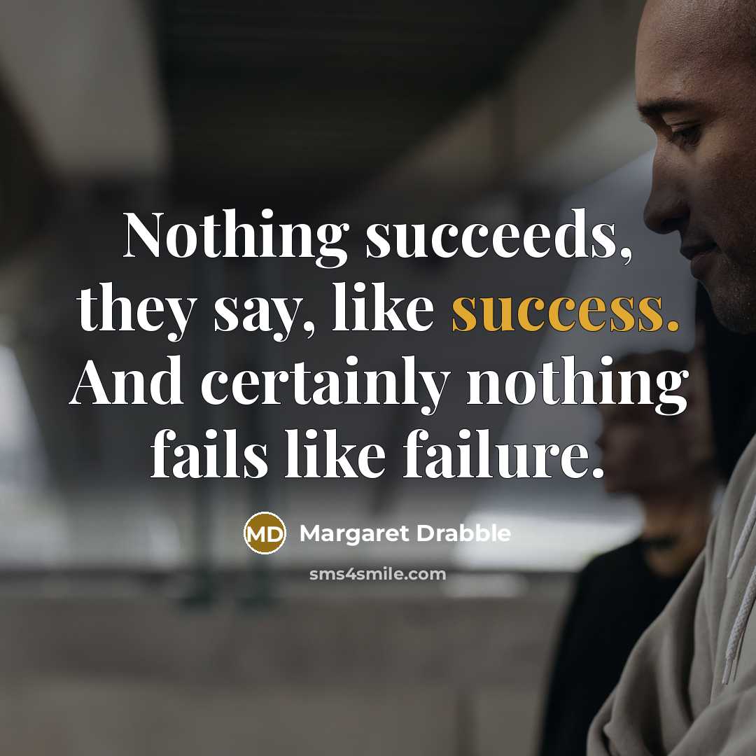 “Nothing succeeds, they say, like success. And certainly nothing fails…” quote by Margaret Drabble