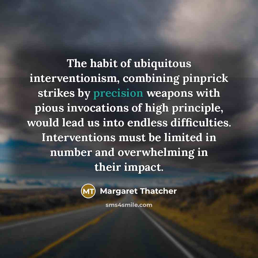 “The habit of ubiquitous interventionism, combining pinprick strikes by precision…” quote by Margaret Thatcher