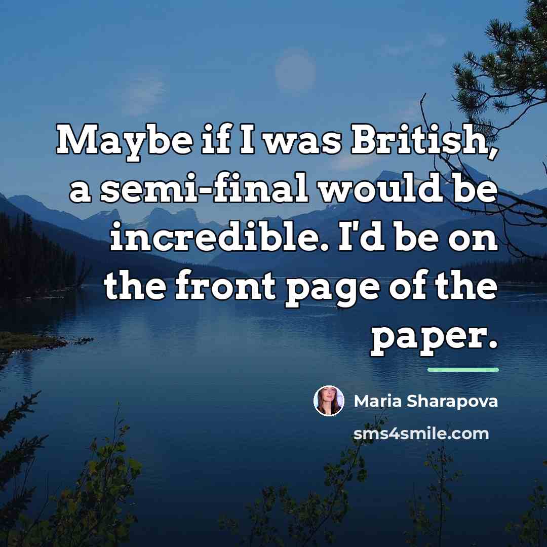 “Maybe if I was British, a semi-final would be incredible.…” quote by Maria Sharapova