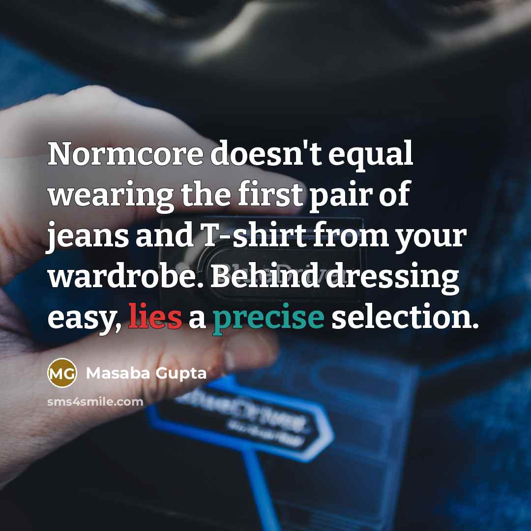 “Normcore doesn't equal wearing the first pair of jeans and T-shirt from your wardrobe. Behind dressing easy, lies a precise selection.” quote by Masaba Gupta