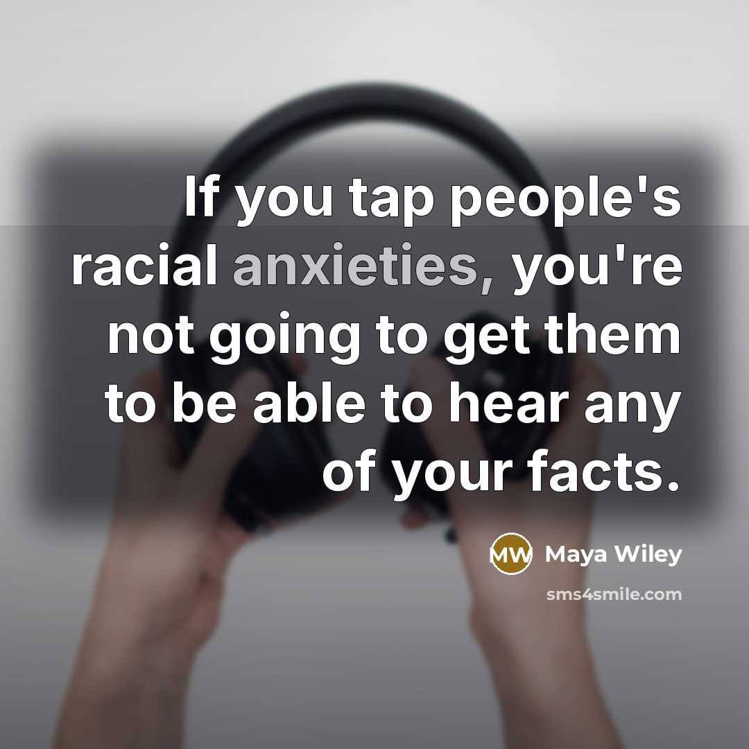 “If you tap people's racial anxieties, you're not going to get them to be able to hear any of your facts.” quote by Maya Wiley