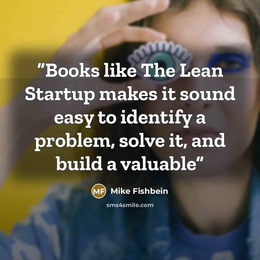 “Books like The Lean Startup makes it sound easy to identify a problem, solve it, and build a valuable” quote by Mike Fishbein