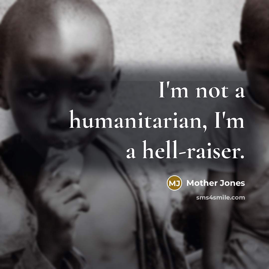 “I'm not a humanitarian, I'm a hell-raiser.…” quote by Mother Jones
