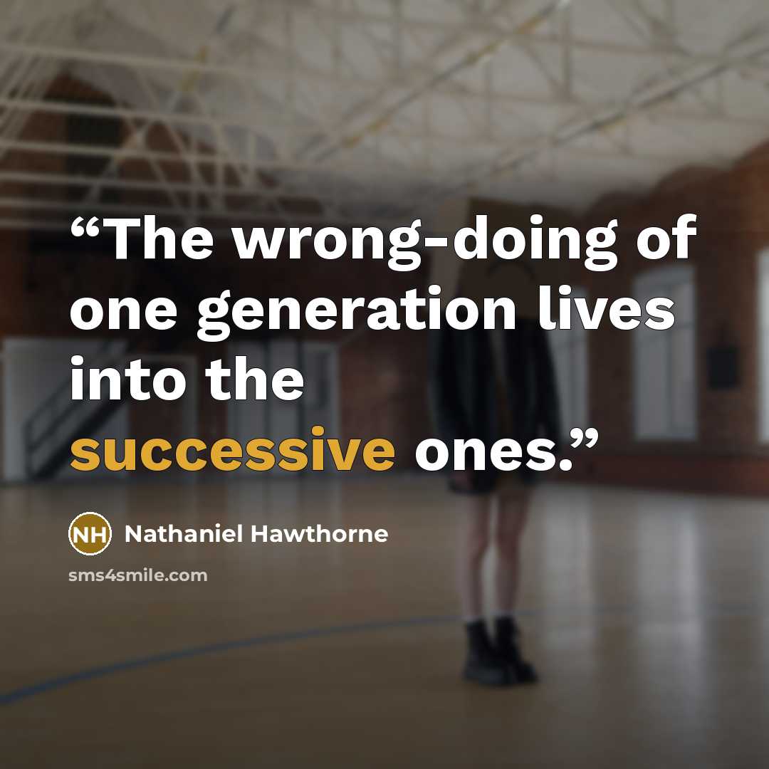 “The wrong-doing of one generation lives into the successive ones.” quote by Nathaniel Hawthorne