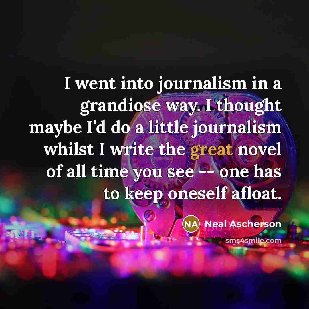 “I went into journalism in a grandiose way. I thought…” quote by Neal Ascherson
