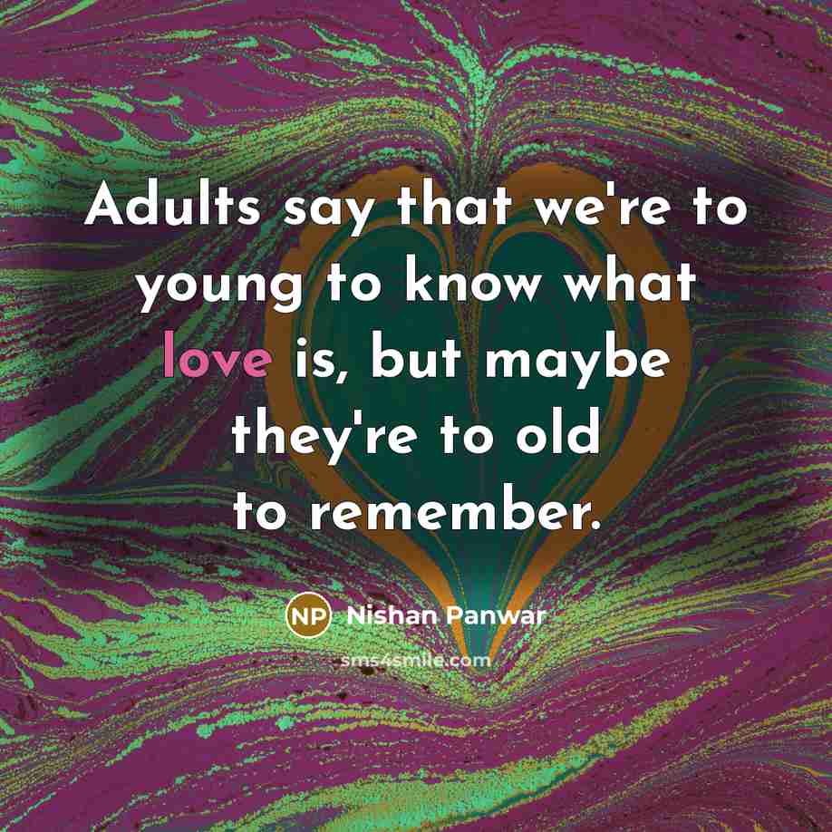 “Adults say that we're to young to know what love…” quote by Nishan Panwar