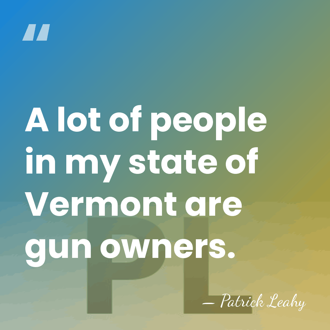 A lot of people in my state of Vermont are gun owners. - Patrick Leahy
