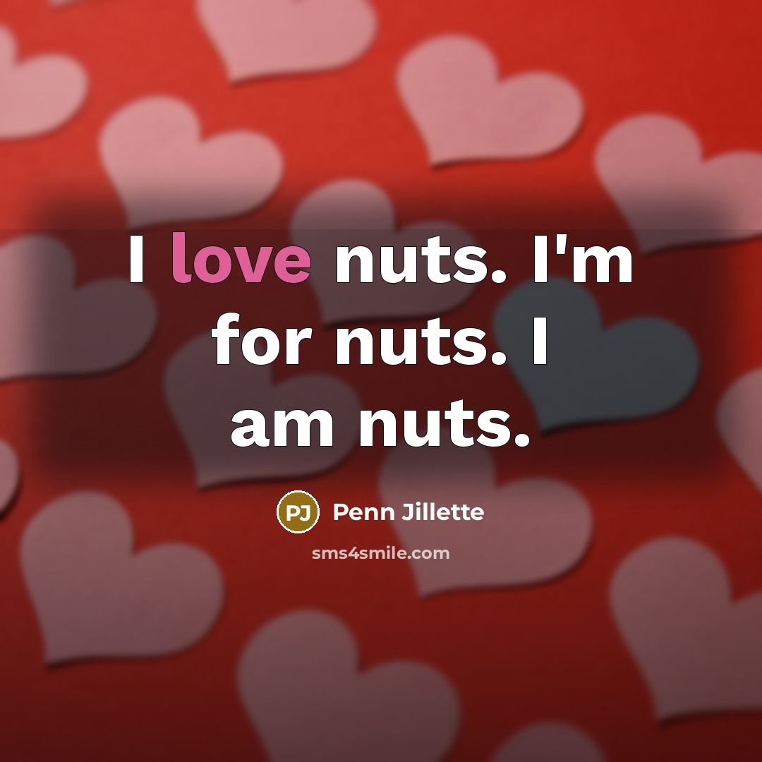 “I love nuts. I'm for nuts. I am nuts.…” quote by Penn Jillette