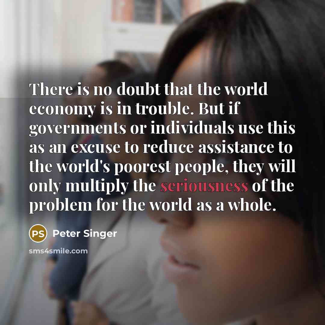 “There is no doubt that the world economy is in…” quote by Peter Singer