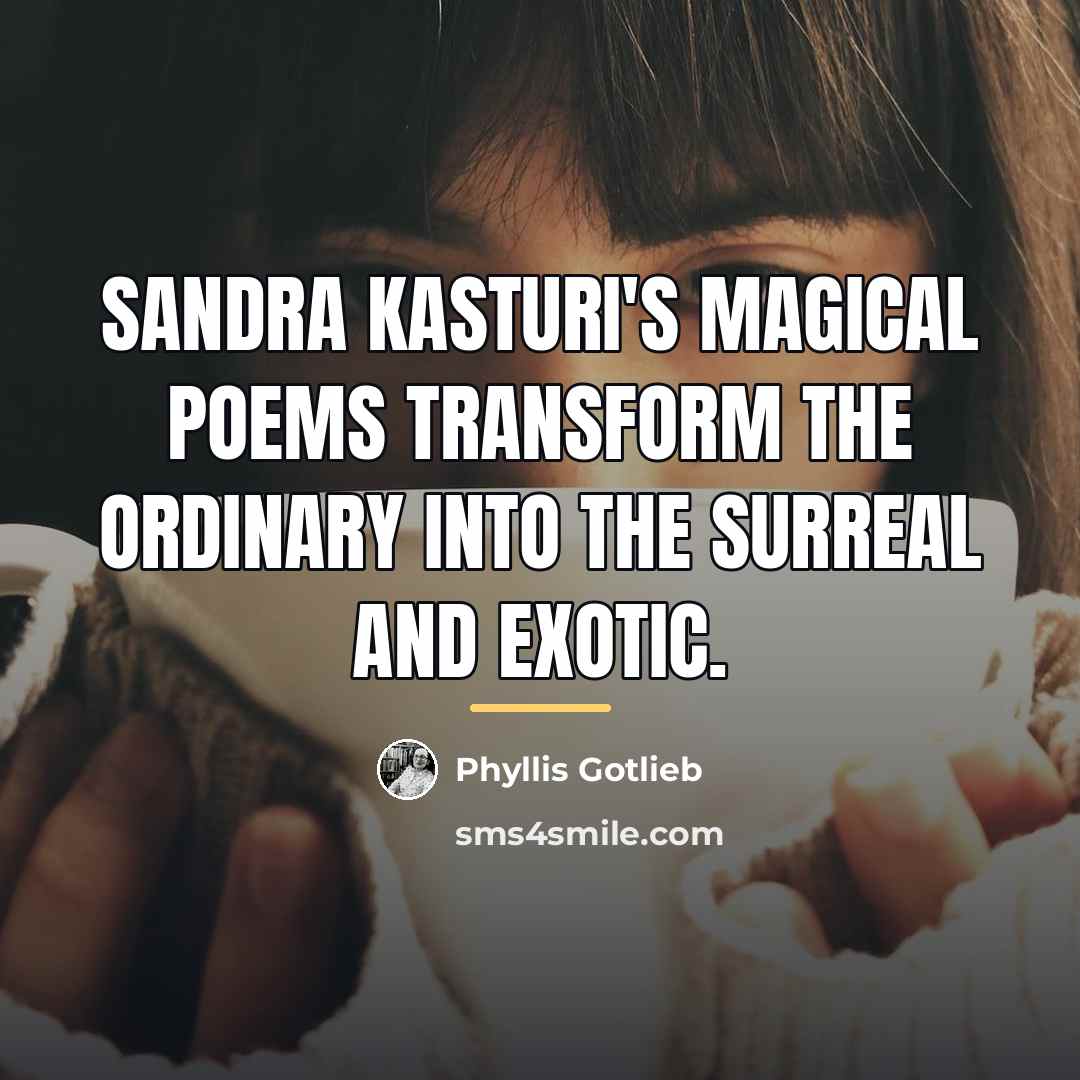 “Sandra Kasturi's magical poems transform the ordinary into the surreal…” quote by Phyllis Gotlieb