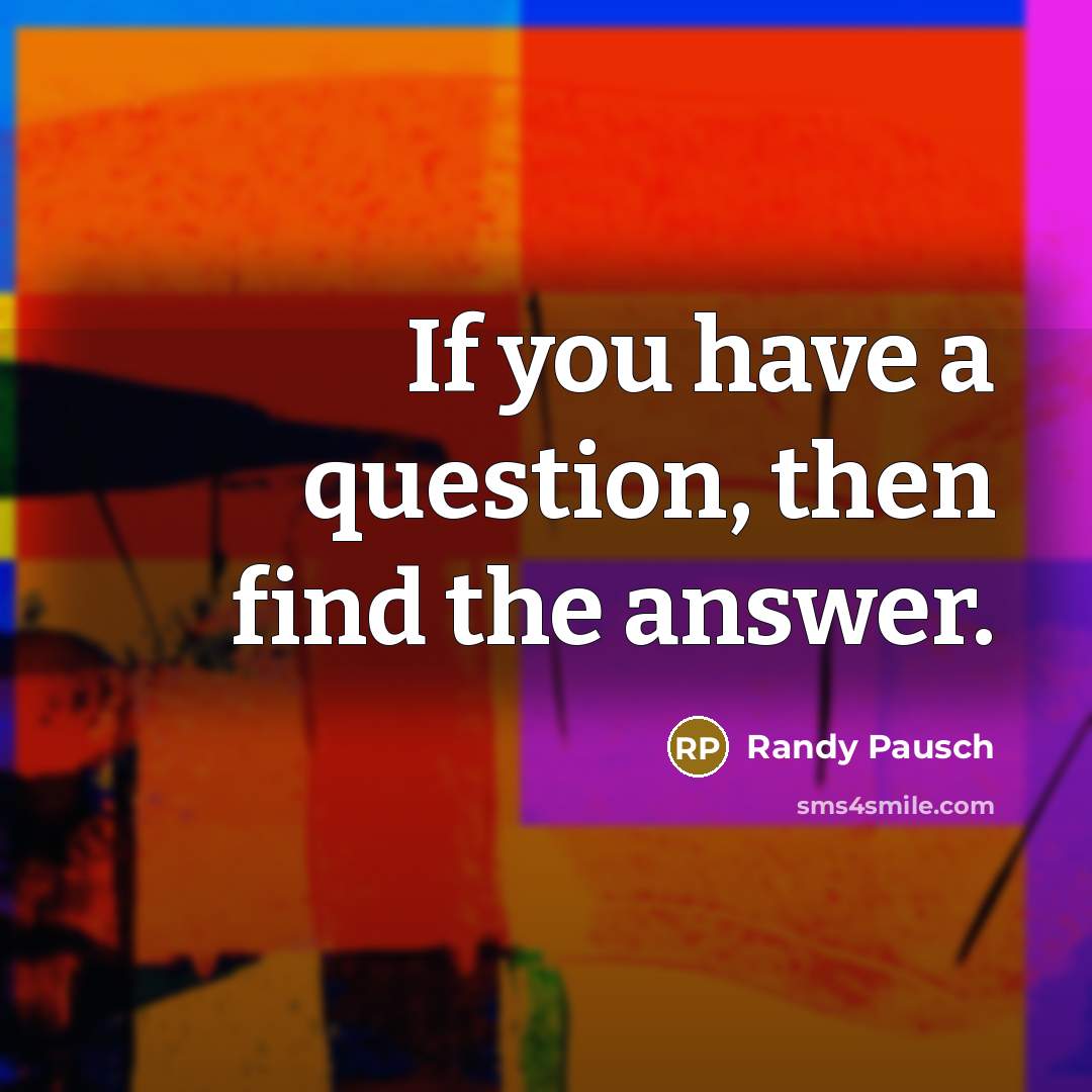“If you have a question, then find the answer.…” quote by Randy Pausch