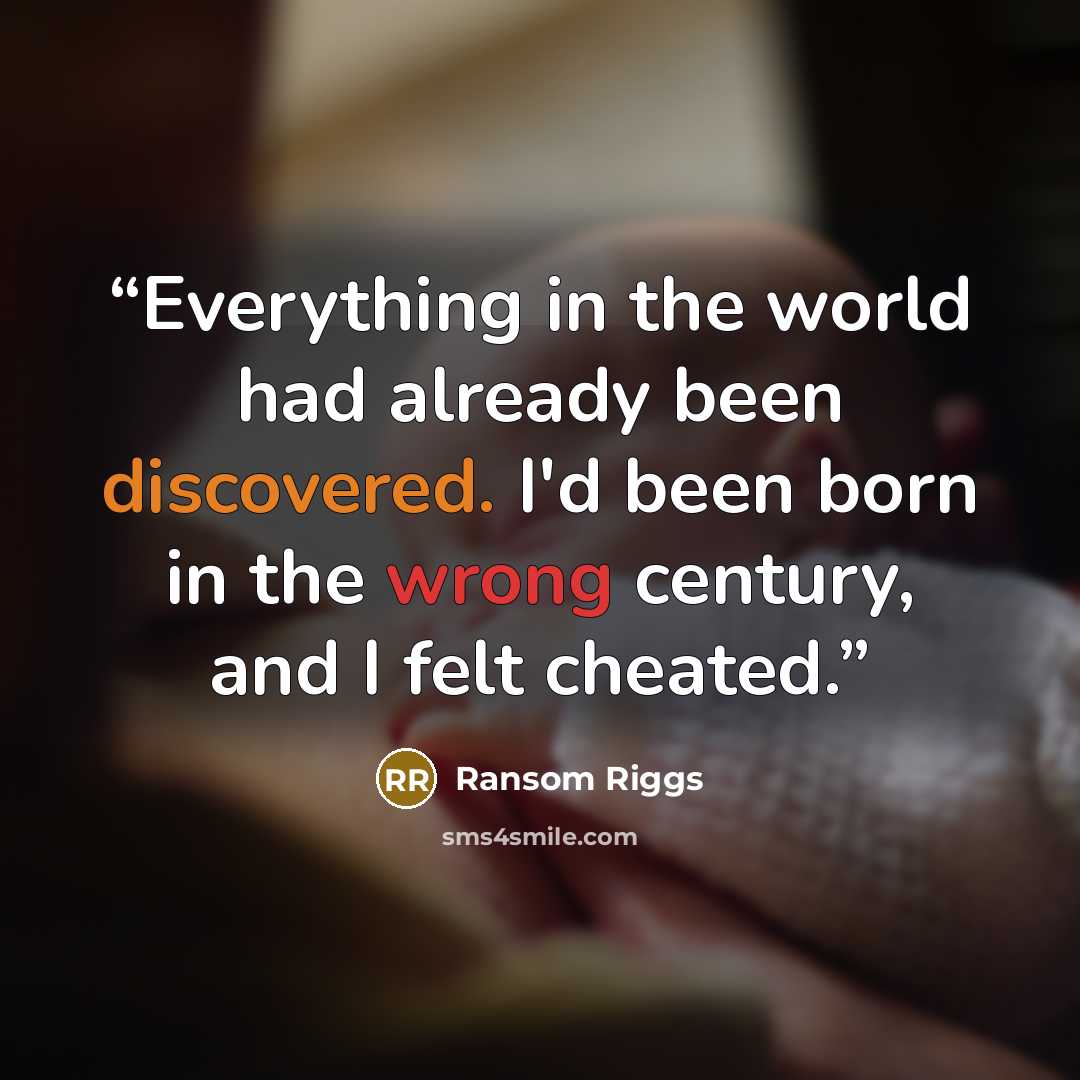 “Everything in the world had already been discovered. I'd been born in the wrong century, and I felt cheated.” quote by Ransom Riggs