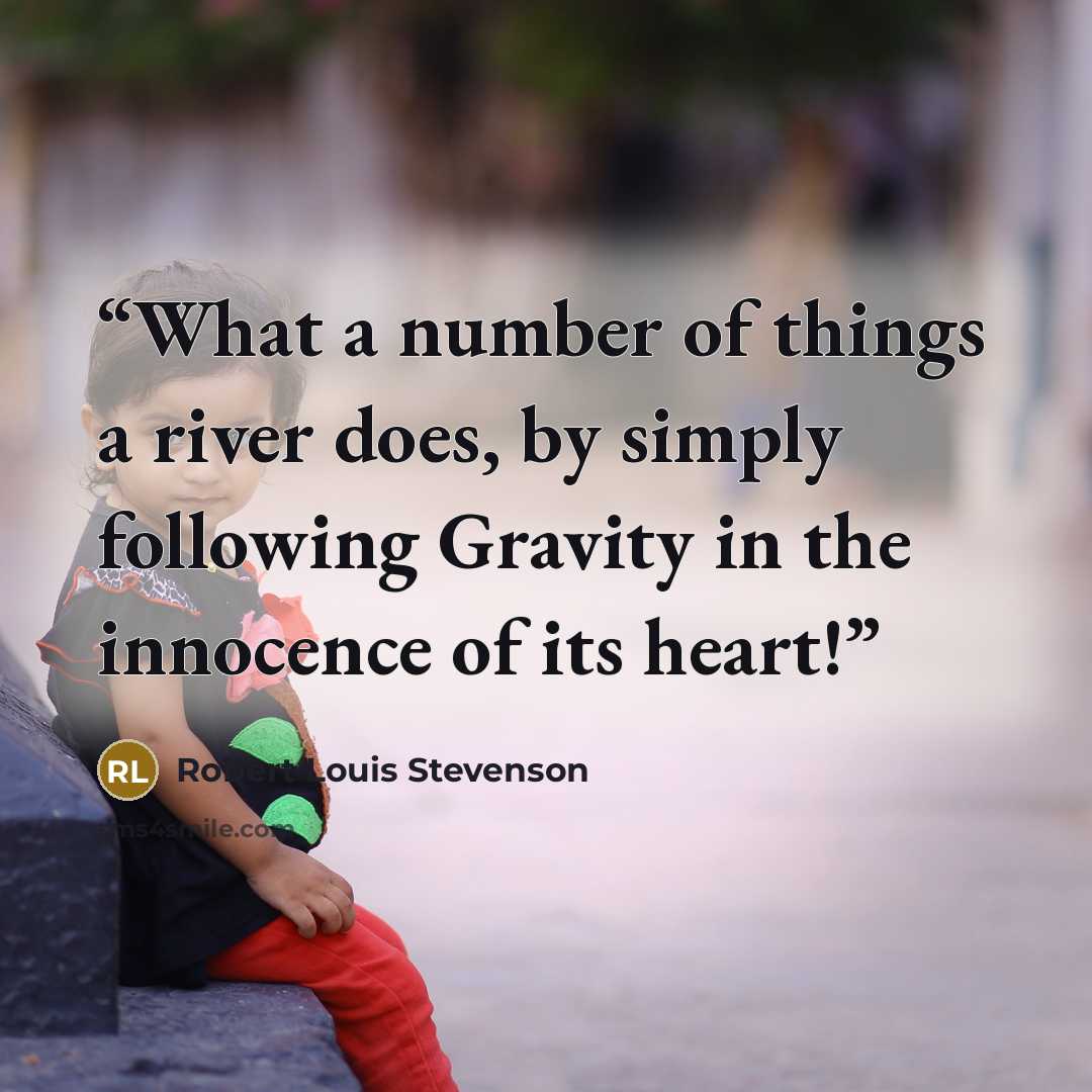 “What a number of things a river does, by simply following Gravity in the innocence of its heart!” quote by Robert Louis Stevenson