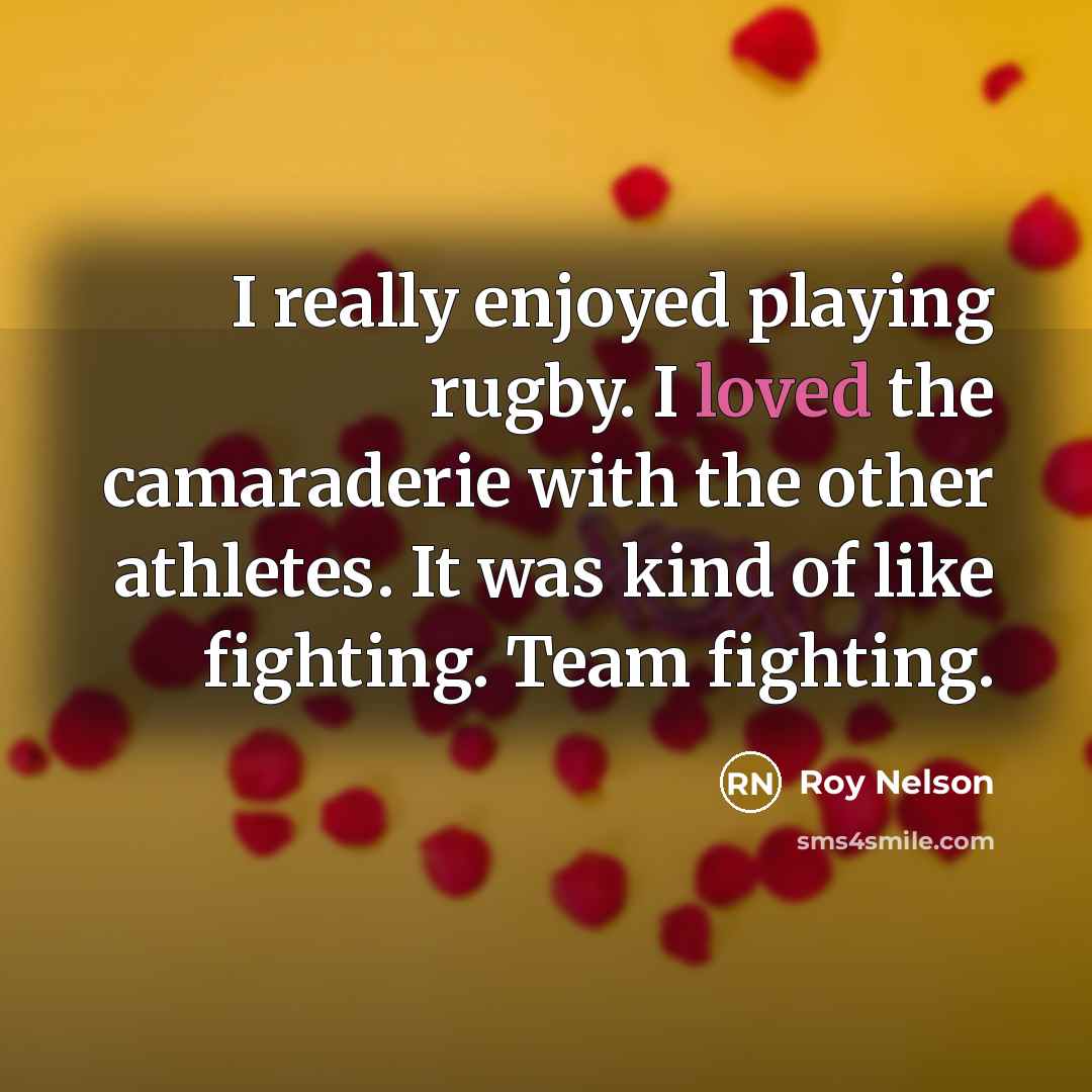 “I really enjoyed playing rugby. I loved the camaraderie with…” quote by Roy Nelson