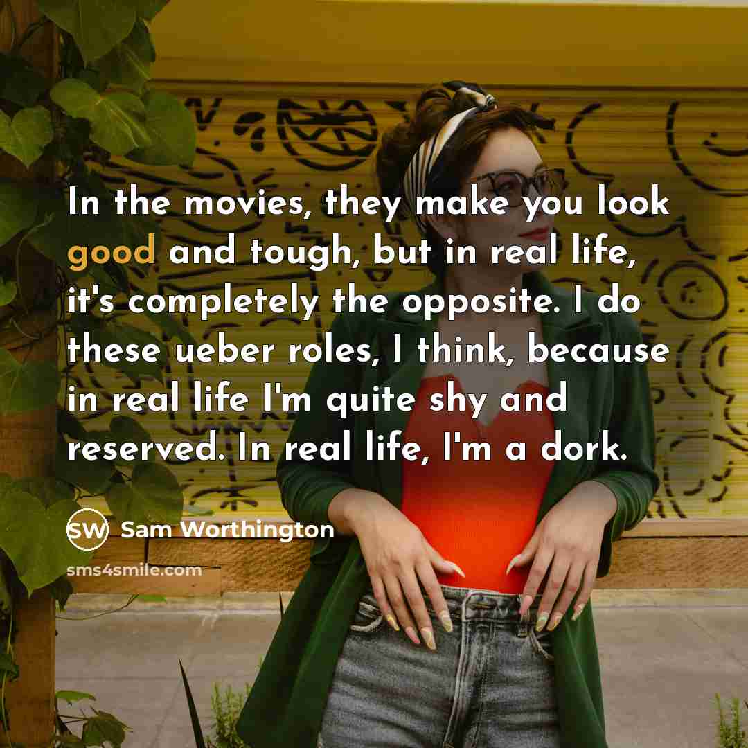 “In the movies, they make you look good and tough,…” quote by Sam Worthington