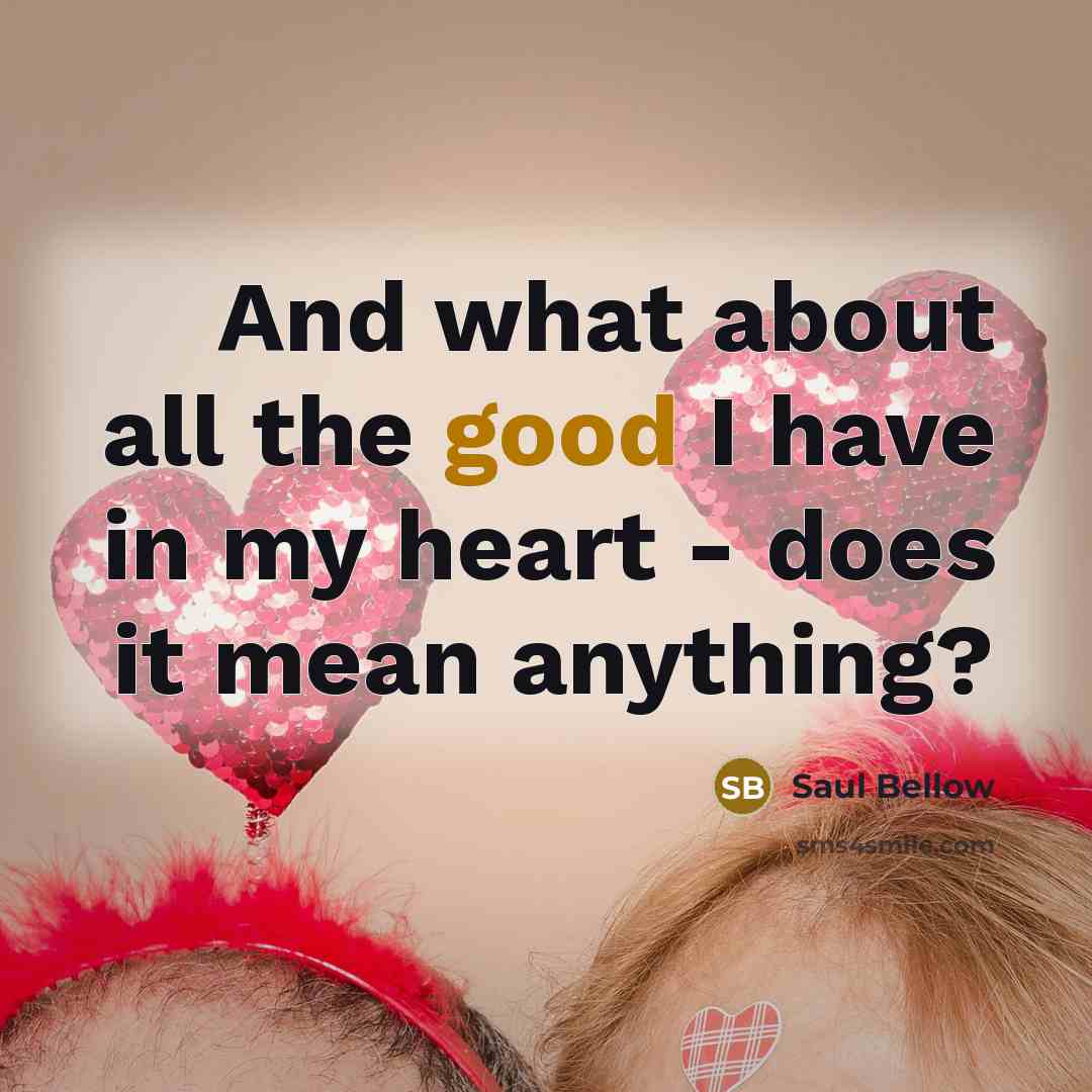 “And what about all the good I have in my…” quote by Saul Bellow