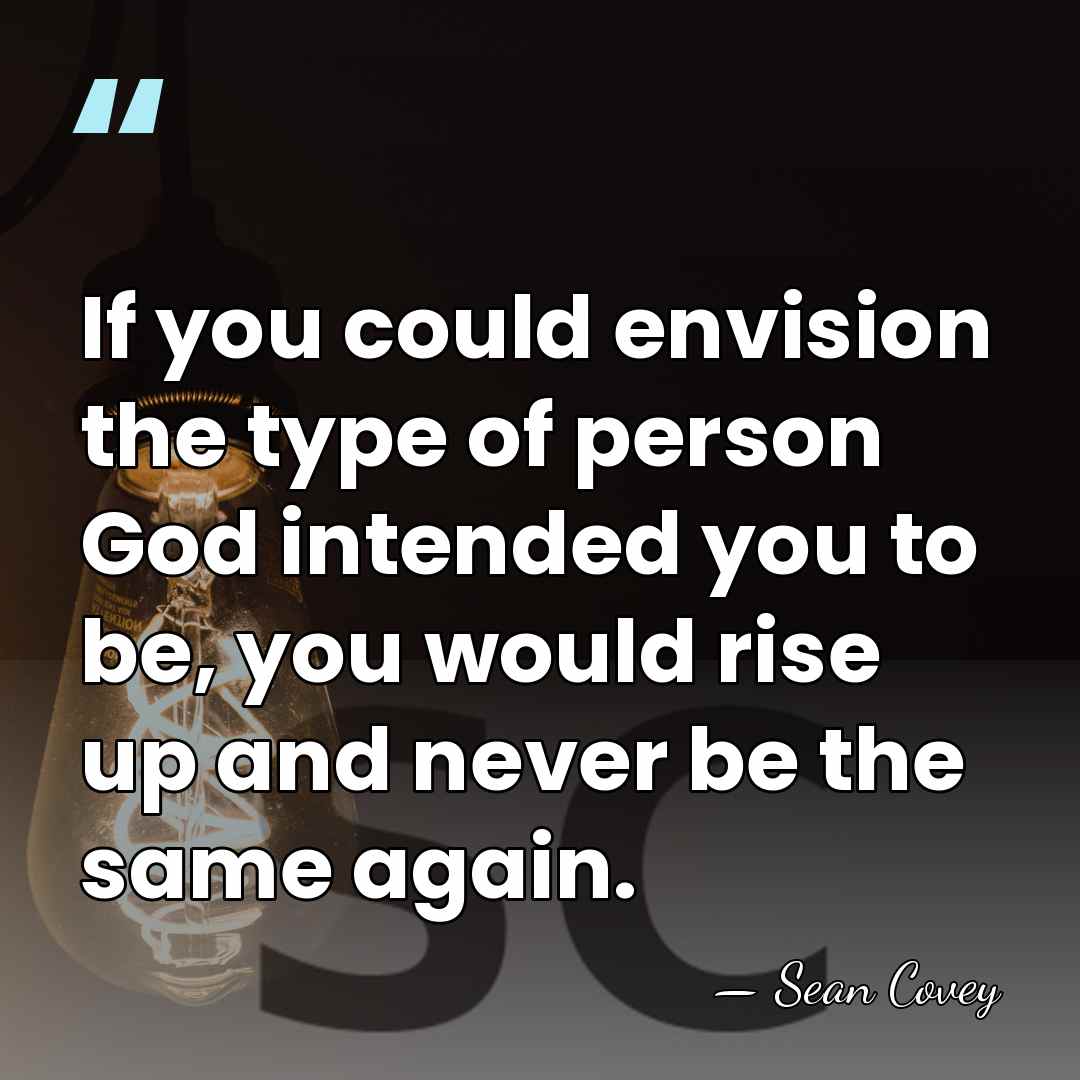 If you could envision the type of person God intended you to&hellip; - Sean Covey