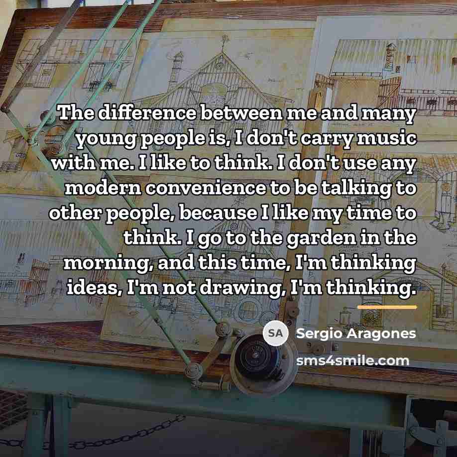 “The difference between me and many young people is, I…” quote by Sergio Aragones