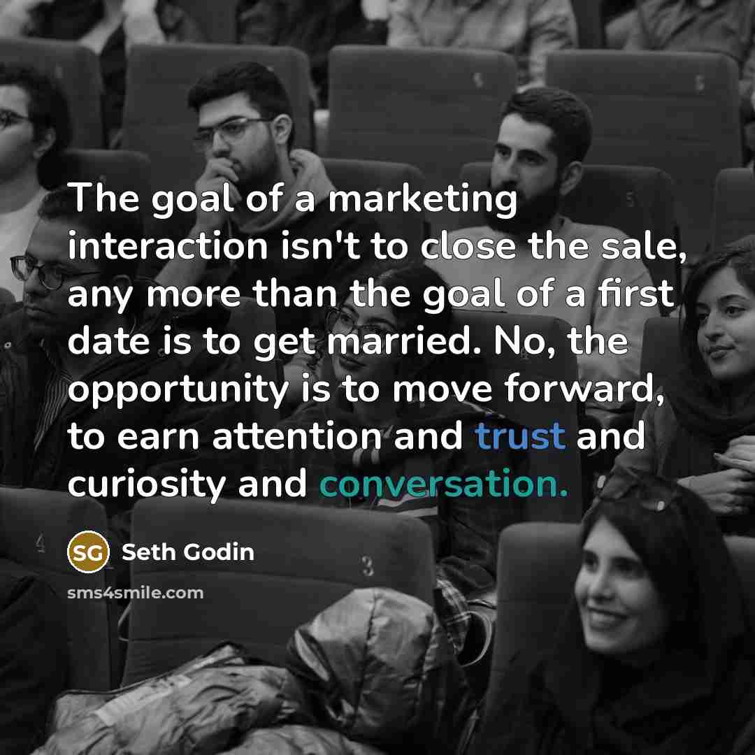 “The goal of a marketing interaction isn't to close the…” quote by Seth Godin