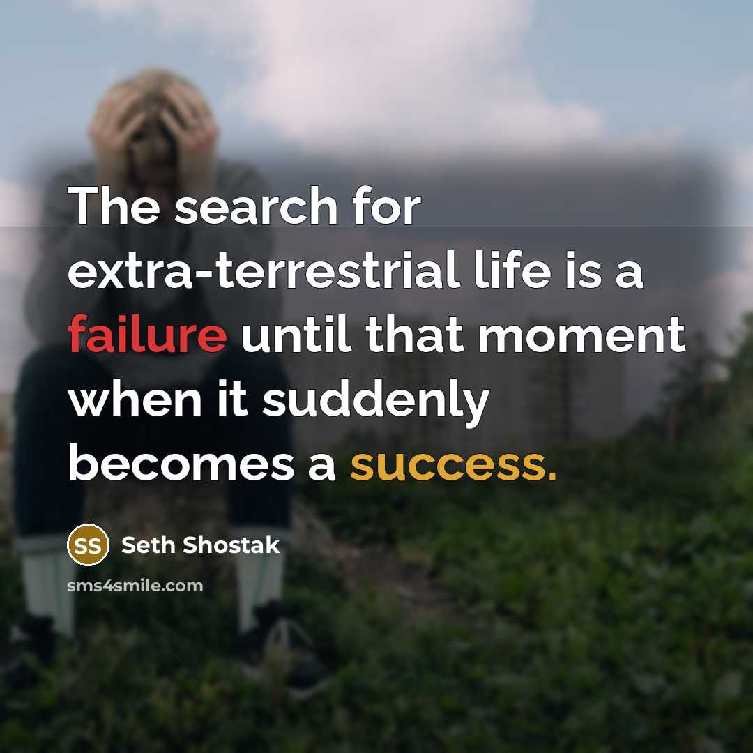 “The search for extra-terrestrial life is a failure until that moment when it suddenly becomes a success.” quote by Seth Shostak