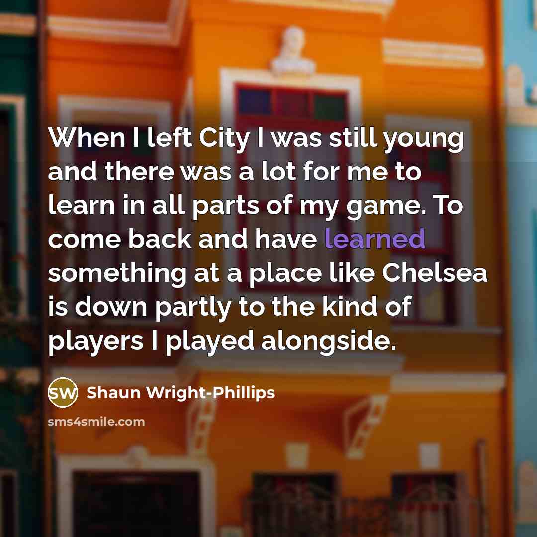 “When I left City I was still young and there…” quote by Shaun Wright-Phillips
