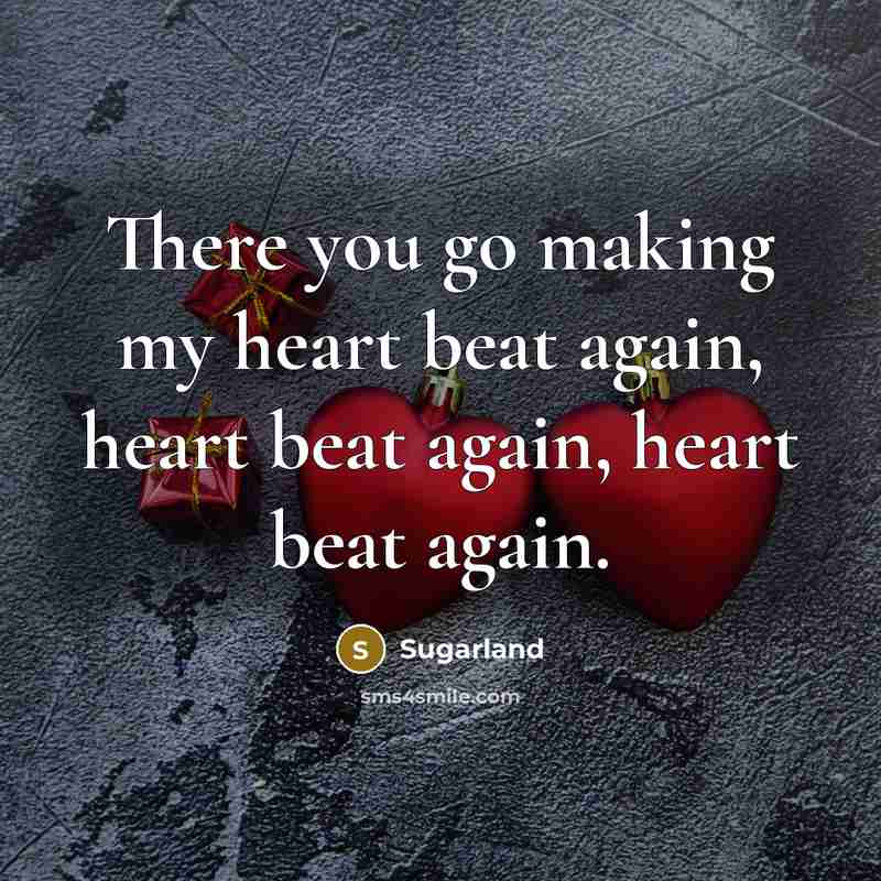 “There you go making my heart beat again, heart beat…” quote by Sugarland