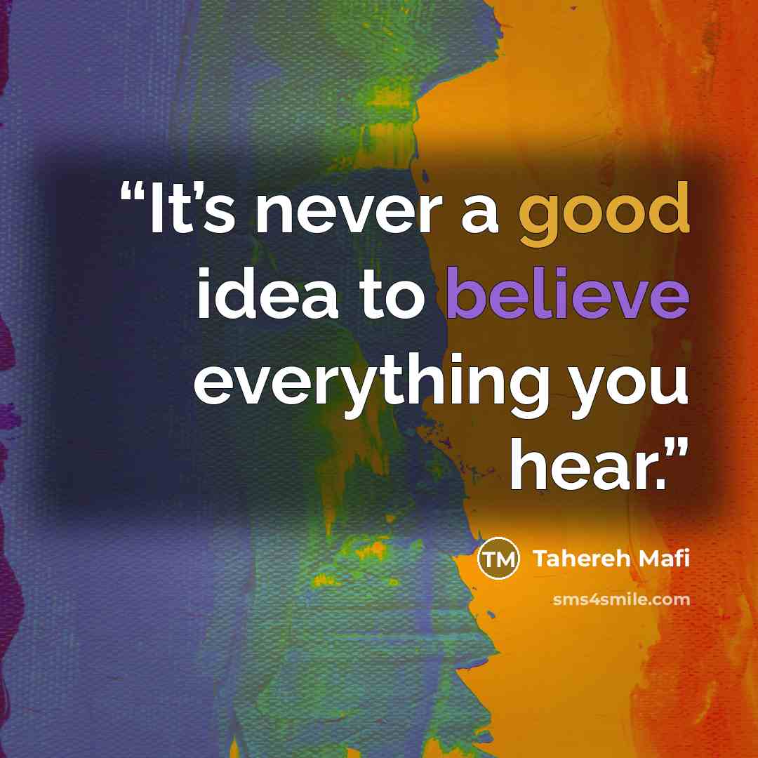 “It’s never a good idea to believe everything you hear.” quote by Tahereh Mafi