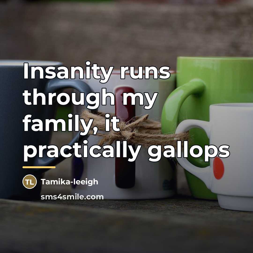 “Insanity runs through my family, it practically gallops…” quote by Tamika-leeigh