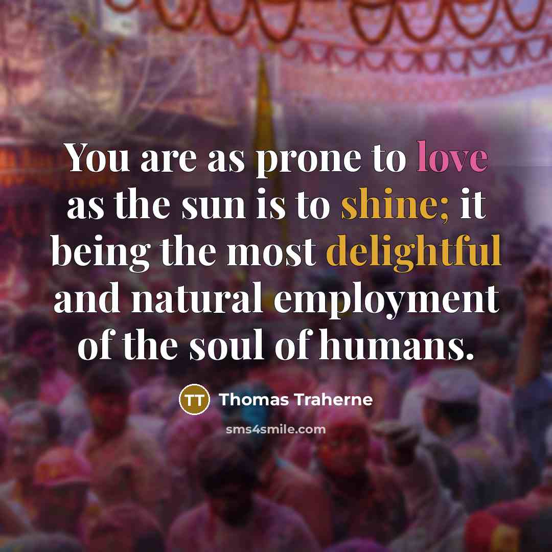 “You are as prone to love as the sun is…” quote by Thomas Traherne