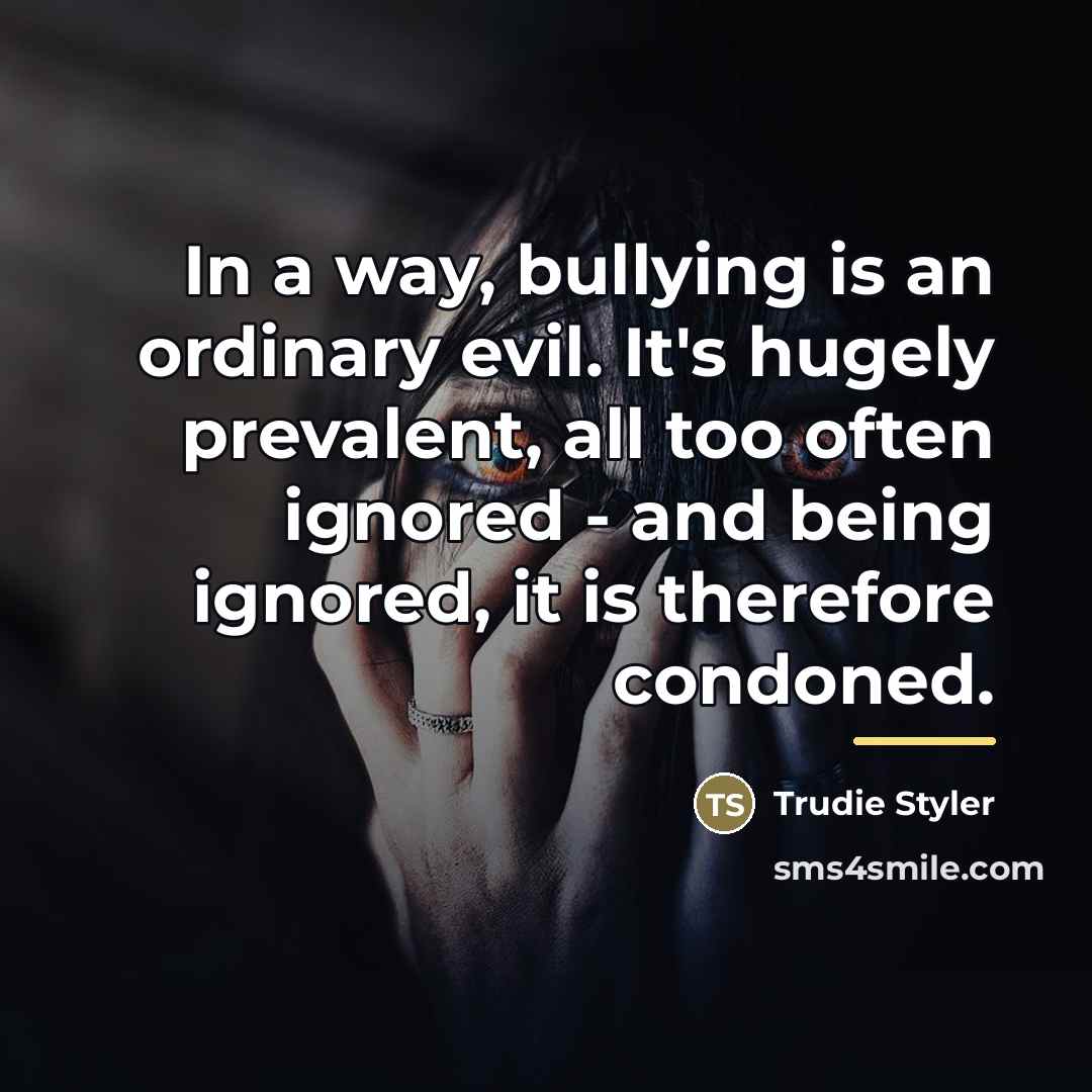 “In a way, bullying is an ordinary evil. It's hugely…” quote by Trudie Styler