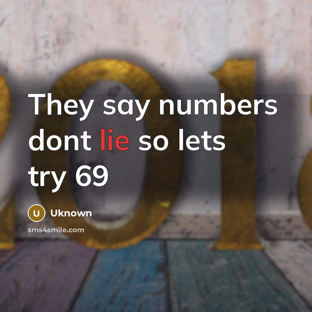 “They say numbers dont lie so lets try 69” quote by Uknown