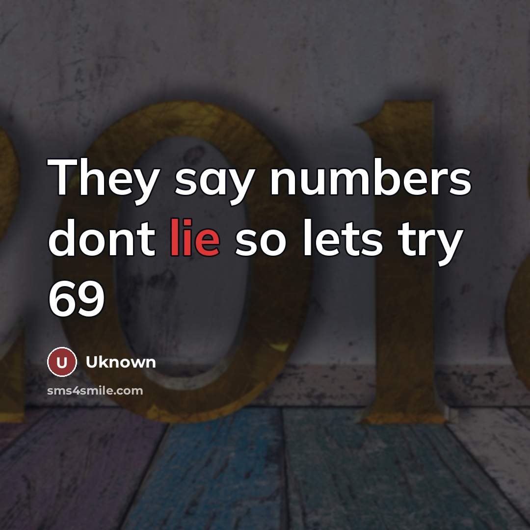 “They say numbers dont lie so lets try 69…” quote by Uknown