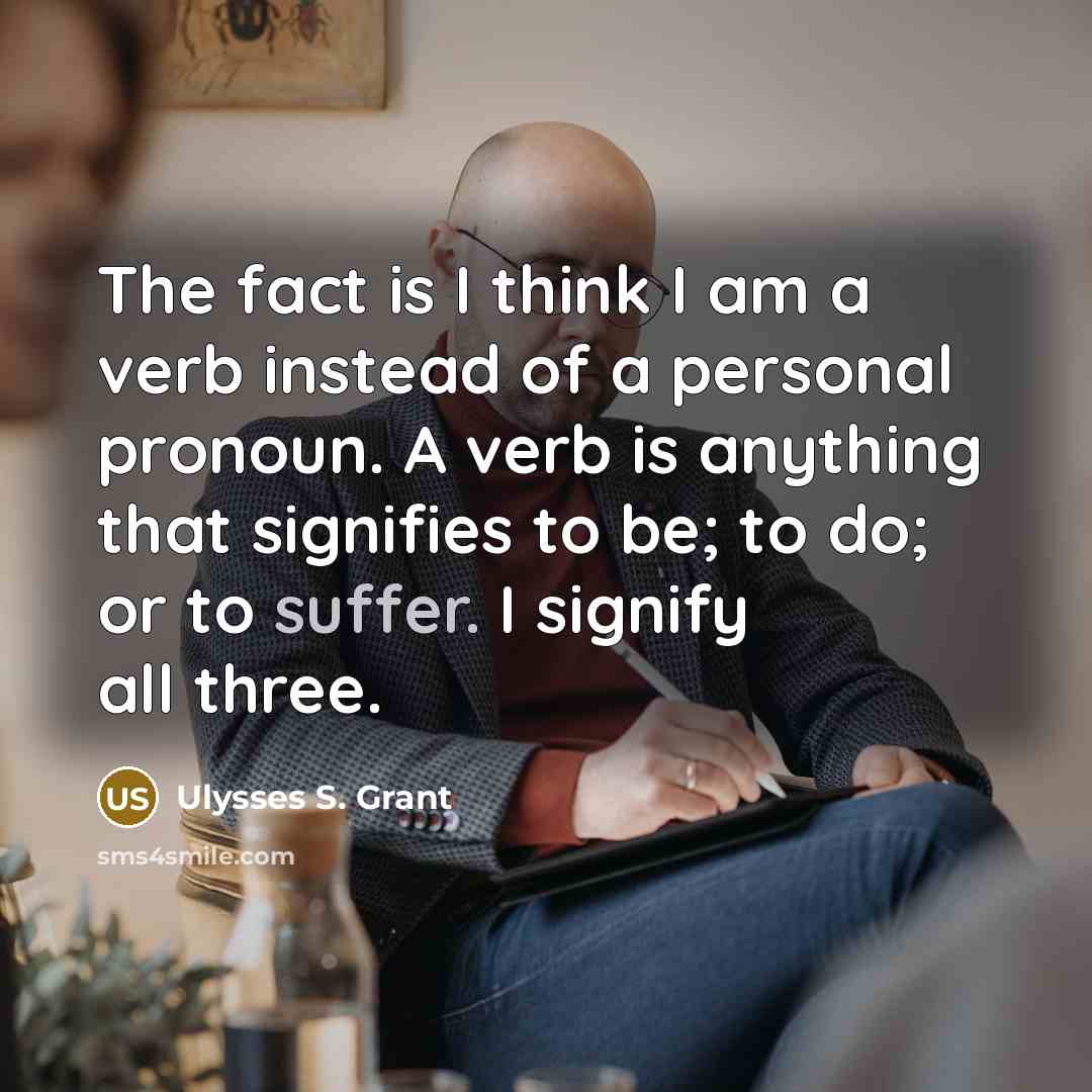 “The fact is I think I am a verb instead…” quote by Ulysses S. Grant